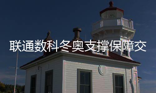 联通数科冬奥支撑保障交出完美答卷
