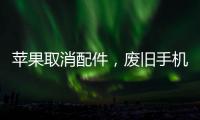 苹果取消配件，废旧手机配件真的没用了？