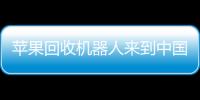 苹果回收机器人来到中国：从iPhone中回收钨和稀土