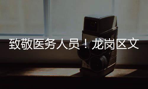 致敬医务人员！龙岗区文艺惠民志愿服务系列活动走进区骨科医院