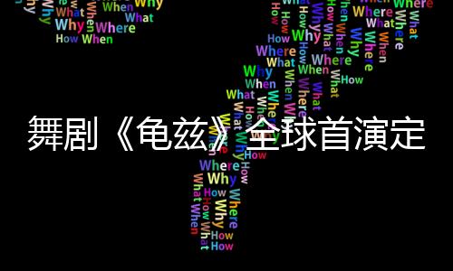 舞剧《龟兹》全球首演定档上海国际艺术节