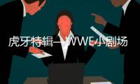 虎牙特辑—WWE小剧场（连载六)WWE最强打工人，虎牙直播眼馋了