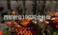 西部创业10亿现金补偿承诺临阵“变卦” 大股东拟拿股利冲抵