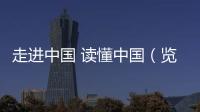 走进中国 读懂中国（览胜观潮）