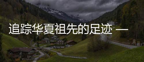 追踪华夏祖先的足迹 ——写在《晚夏殷商八百年》出版之际