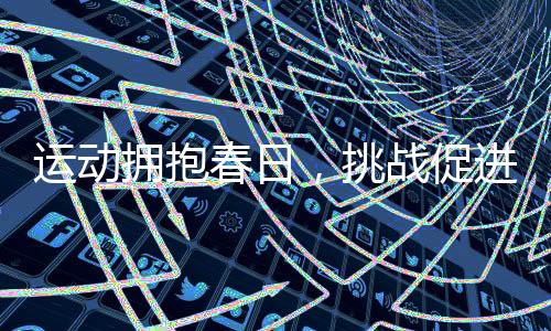 运动拥抱春日，挑战促进成长