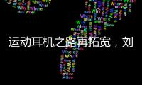 运动耳机之路再拓宽，刘湘成为韶音中国品牌代言人