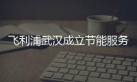 飞利浦武汉成立节能服务公司 正式开展EMC业务