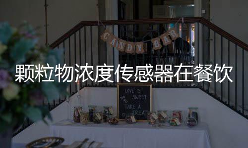 颗粒物浓度传感器在餐饮油烟浓度监测中的应用