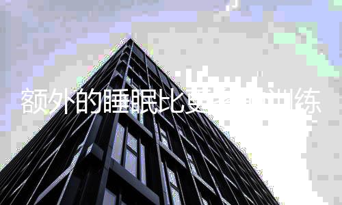 额外的睡眠比更多的训练能产生更好的效果