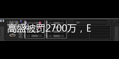 高盛被罚2700万，ESG“漂绿”何时休？