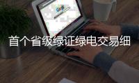 首个省级绿证绿电交易细则！源网荷储项目自发自用绿证暂不交易