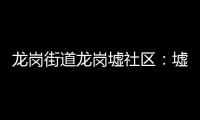 龙岗街道龙岗墟社区：墟市睦邻 “榕”和发展