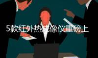 5款红外热成像仪重磅上市