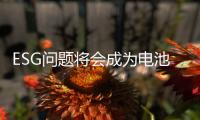 ESG问题将会成为电池企业之间下一个不可或缺的竞争壁垒