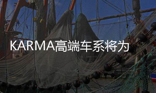 KARMA高端车系将为GS
