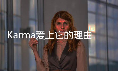 Karma爱上它的理由，听她们说说