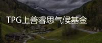 TPG上善睿思气候基金完成73亿美元募资，投资成长型的创新气候解决方案