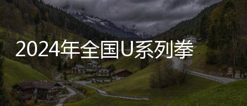 2024年全国U系列拳击邀请赛(南半区)暨2024年全国中学生拳击邀请赛(南半区)圆满落幕