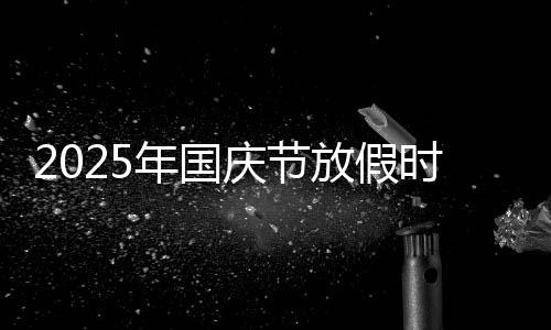 2025年国庆节放假时间表三倍工资