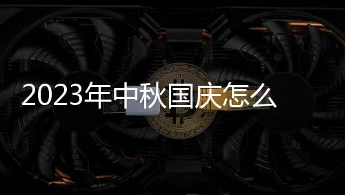 2023年中秋国庆怎么放假