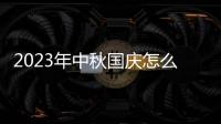 2023年中秋国庆怎么放假